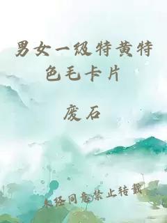 男女一級特黃特色毛卡片